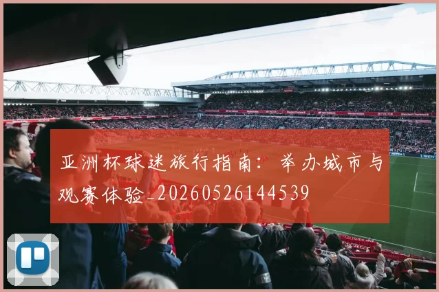 亚洲杯球迷旅行指南：举办城市与观赛体验_20260526144539