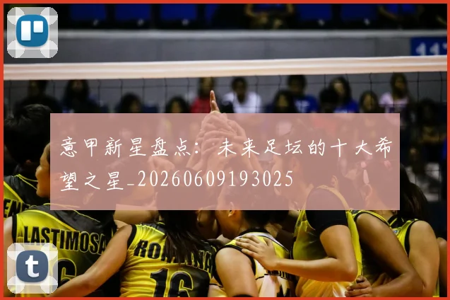 意甲新星盘点：未来足坛的十大希望之星_20260609193025