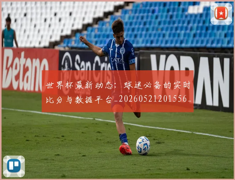 世界杯最新动态:球迷必备的实时比分与数据平台_20260521201556_20260607160534