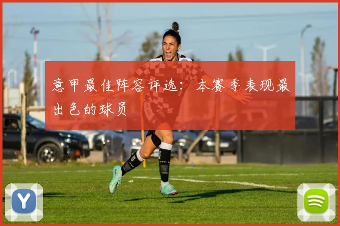 意甲最佳阵容评选：本赛季表现最出色的球员