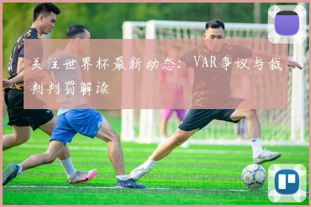 关注世界杯最新动态：VAR争议与裁判判罚解读