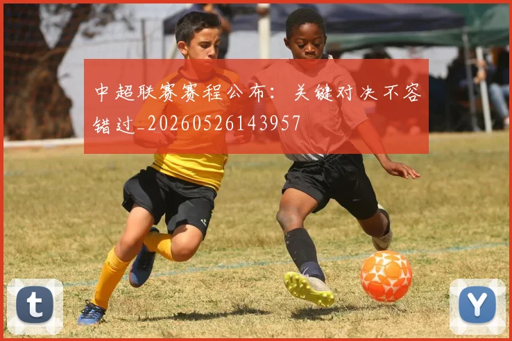 中超联赛赛程公布：关键对决不容错过_20260526143957