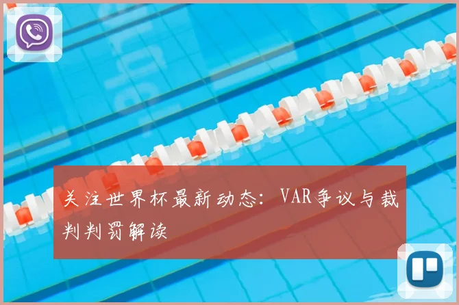 关注世界杯最新动态：VAR争议与裁判判罚解读