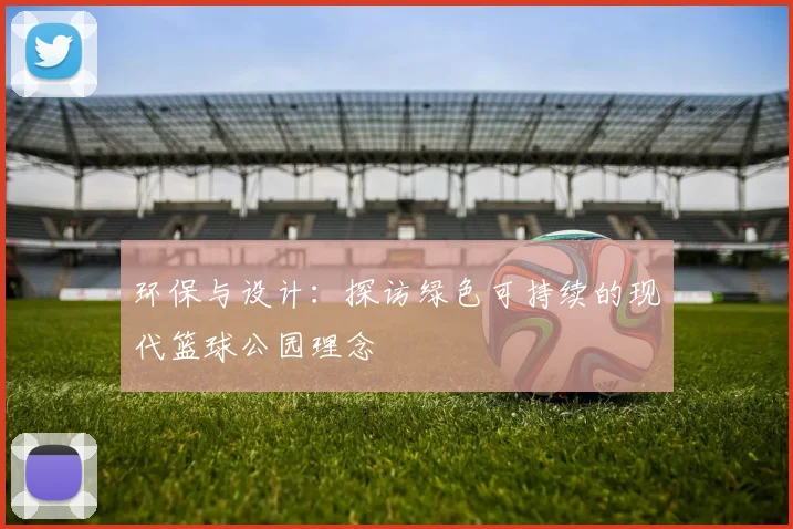 环保与设计：探访绿色可持续的现代篮球公园理念